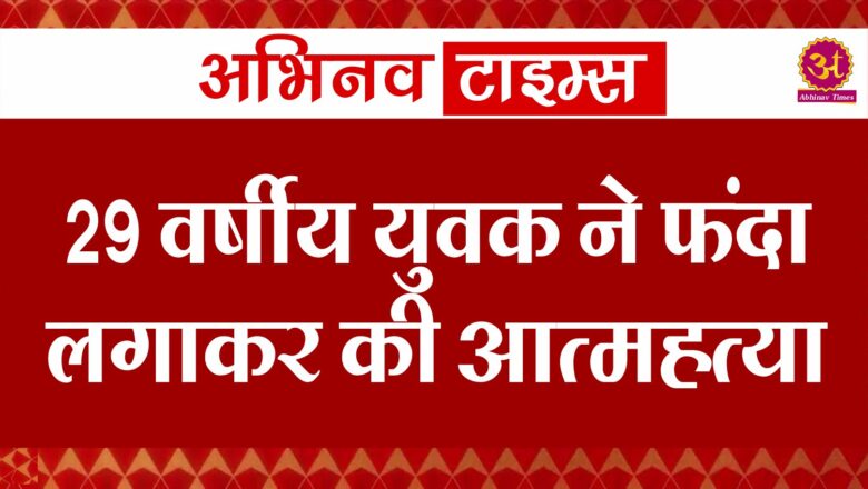 29 वर्षीय युवक ने फंदा लगाकर की आत्महत्या