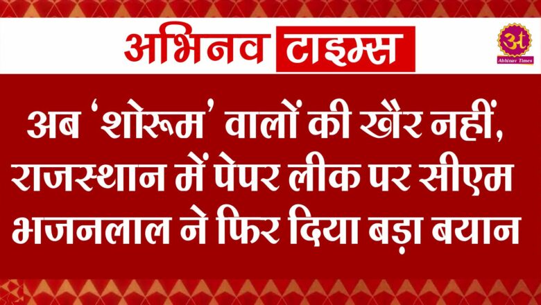 अब ‘शोरूम’ वालों की खैर नहीं, राजस्थान में पेपर लीक पर सीएम भजनलाल ने फिर दिया बड़ा बयान