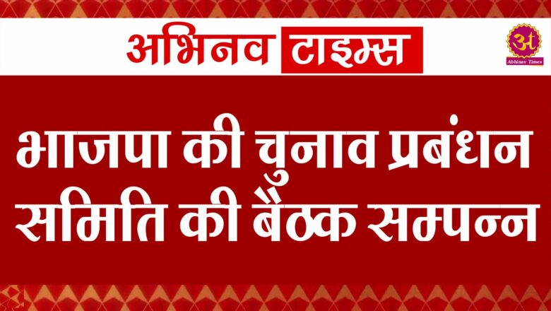 भाजपा की चुनाव प्रबंधन समिति की बैठक सम्पन्न