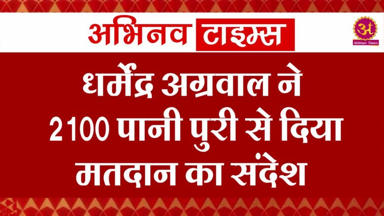 धर्मेंद्र अग्रवाल ने 2100 पानी पुरी से दिया मतदान का संदेश