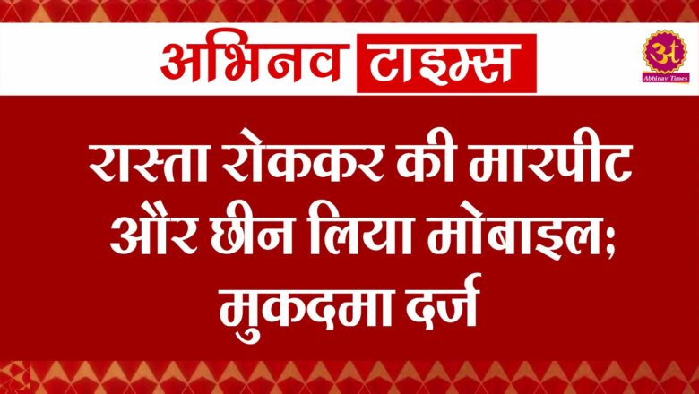 रास्ता रोककर की मारपीट और छीन लिया मोबाइल