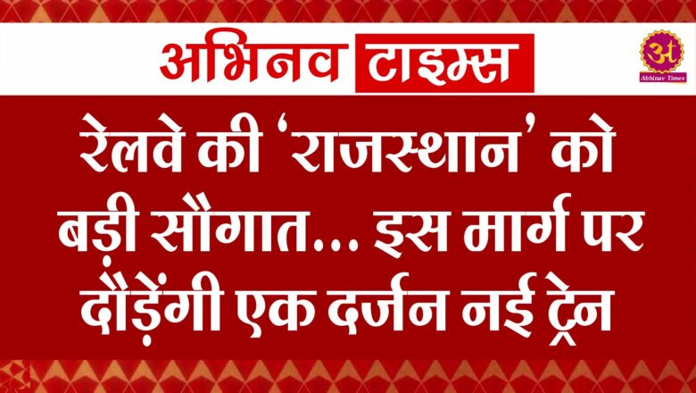 रेलवे की ‘राजस्थान’ को बड़ी सौगात… इस मार्ग पर दौड़ेंगी एक दर्जन नई ट्रेन