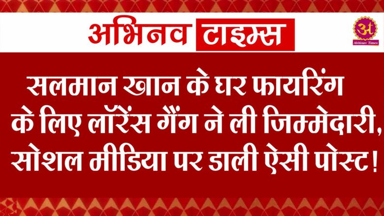 सलमान खान के घर फायरिंग के लिए लॉरेंस बिश्नोई गैंग ने ली जिम्मेदारी, सोशल मीडिया पर कर डाली ऐसी पोस्ट !