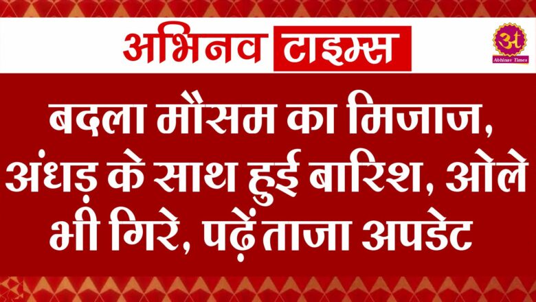 बदला मौसम का मिजाज, अंधड़ के साथ हुई बारिश, ओले भी गिरे, पढ़ें ताजा अपडेट