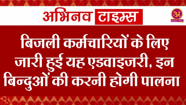 बिजली कर्मचारियों के लिए जारी हुई यह एडवाइजरी, इन बिन्दुओं की करनी होगी पालना