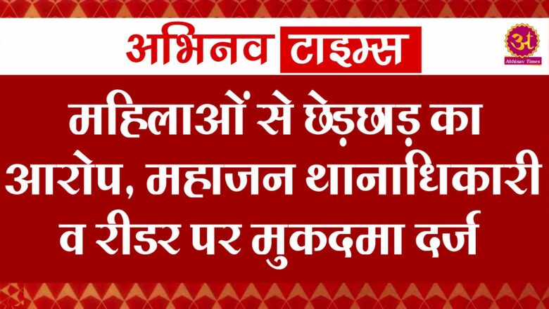 महिलाओं से छेड़छाड़ का आरोप, महाजन थानाधिकारी व रीडर पर मुकदमा दर्ज