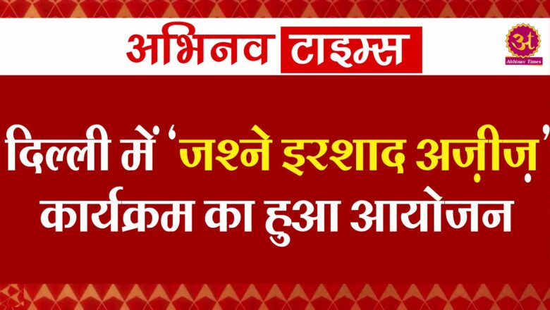 दिल्ली में ‘जश्ने इरशाद अज़ीज़’ कार्यक्रम का हुआ आयोजन