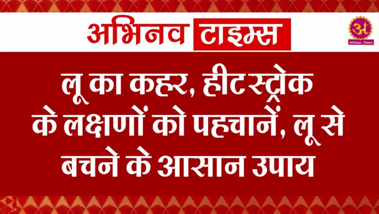 लू का कहर, हीट स्ट्रोक के लक्षणों को पहचानें, लू से बचने के आसान उपाय : IMD alert Heatwave