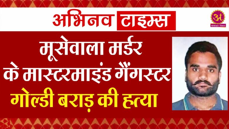 मूसेवाला मर्डर के मास्टरमाइंड गैंगस्टर गोल्डी बराड़ की हत्या, अमेरिका में गोली मारने का दावा