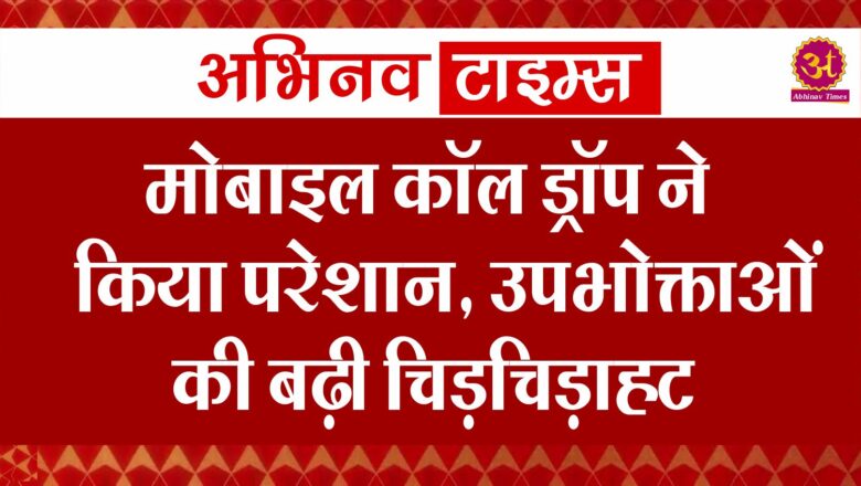 मोबाइल कॉल ड्रॉप ने किया परेशान, उपभोक्ताओं की बढ़ी चिड़चिड़ाहट