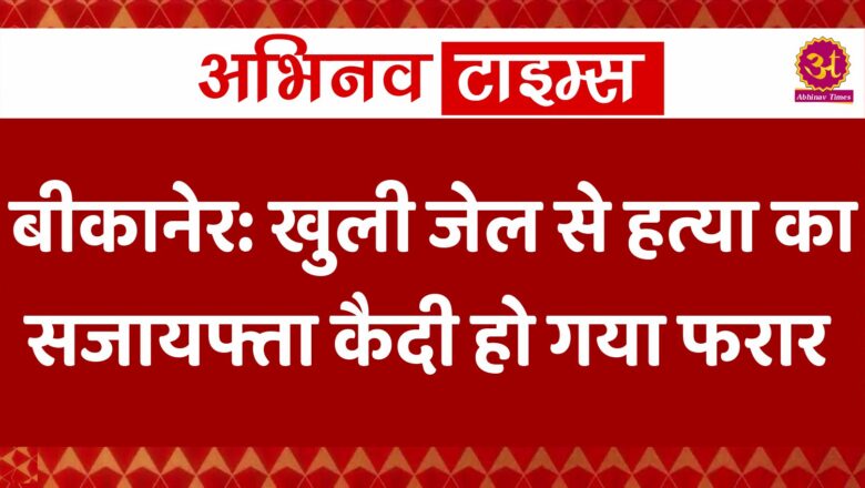 बीकानेर: खुली जेल से हत्या का सजायफ्ता कैदी हो गया फरार