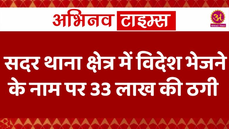 सदर थाना क्षेत्र में विदेश भेजने के नाम पर 33 लाख की ठगी