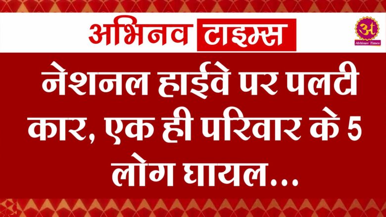 नेशनल हाईवे पर पलटी कार, एक ही परिवार के 5 लोग घायल