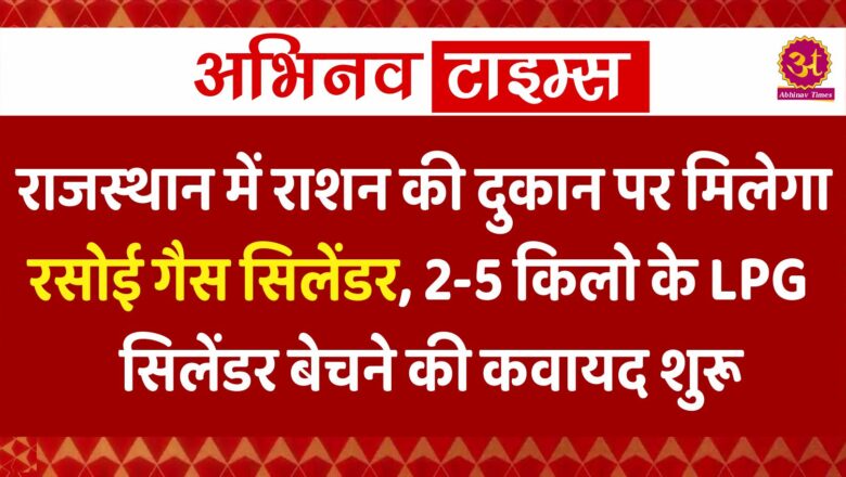 राजस्थान में राशन की दुकान पर मिलेगा रसोई गैस सिलेंडर, 2-5 किलो के LPG सिलेंडर बेचने की कवायद शुरू