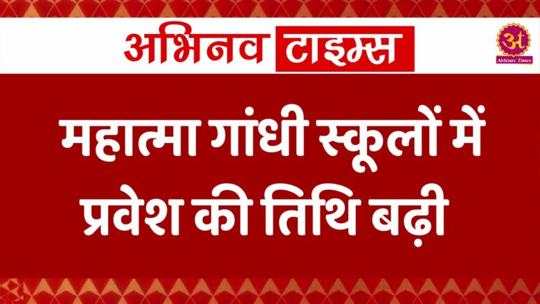 महात्मा गांधी स्कूलों में प्रवेश की तिथि बढ़ी, जानें कब तक कर सकते है अप्लाई