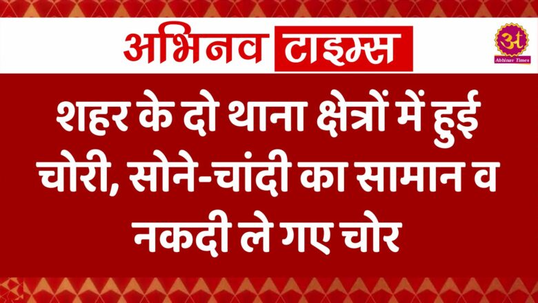 शहर के दो थाना क्षेत्रों में हुई चोरी, सोने-चांदी का सामान व नकदी ले गए चोर