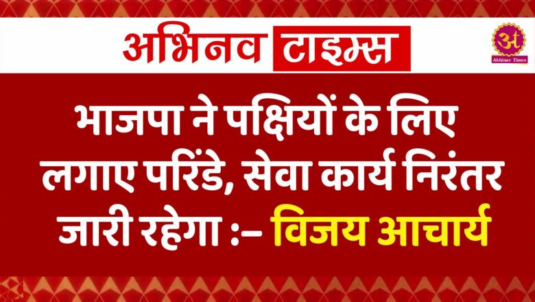 भाजपा ने पक्षियों के लिए लगाए परिंडे, सेवा कार्य निरंतर जारी रहेगा– विजय आचार्य