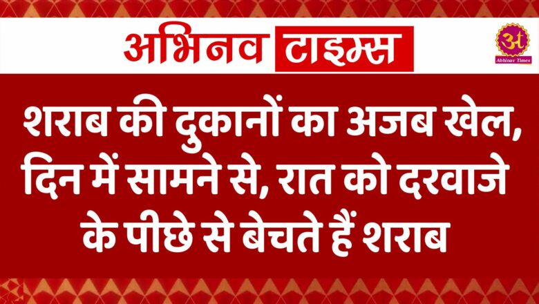 शराब की दुकानों का अजब खेल, दिन में सामने से, रात को दरवाजे के पीछे से बेचते हैं शराब