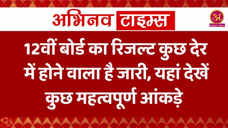 12वीं बोर्ड का रिजल्ट कुछ देर में होने वाला है जारी, यहां देखें कुछ महत्वपूर्ण आंकड़े