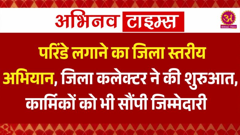 परिंडे लगाने का जिला स्तरीय अभियान, जिला कलेक्टर ने की शुरुआत, कार्मिकों को भी सौंपी जिम्मेदारी