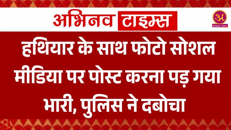 हथियार के साथ फोटो सोशल मीडिया पर पोस्ट करना पड़ गया भारी, पुलिस ने दबोचा