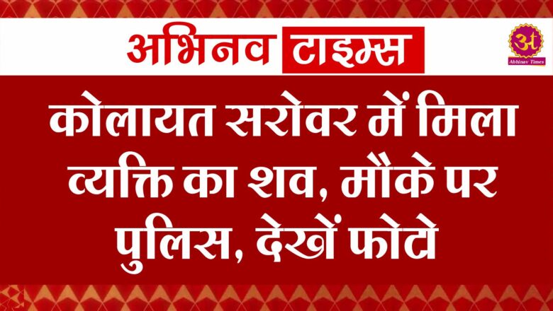 कोलायत सरोवर में मिला व्यक्ति का शव, मौके पर पुलिस, देखें फोटो