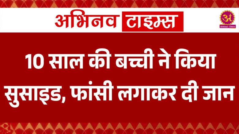 10 साल की बच्ची ने किया सुसाइड, फांसी लगाकर दी जान