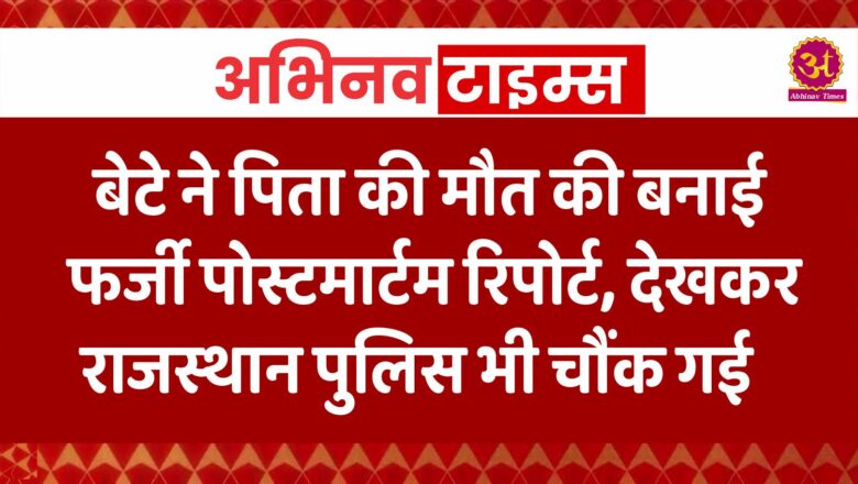 बेटे ने पिता की मौत की बनाई फर्जी पोस्टमार्टम रिपोर्ट, देखकर राजस्थान पुलिस भी चौंक गई