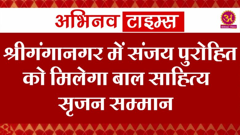 श्रीगंगानगर में संजय पुरोहित को मिलेगा बाल साहित्य सृजन सम्मान