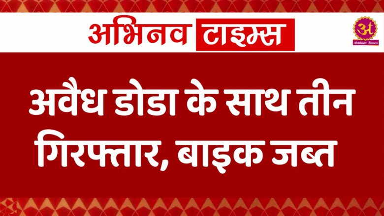 अवैध डोडा के साथ तीन गिरफ्तार,बाइक जब्त