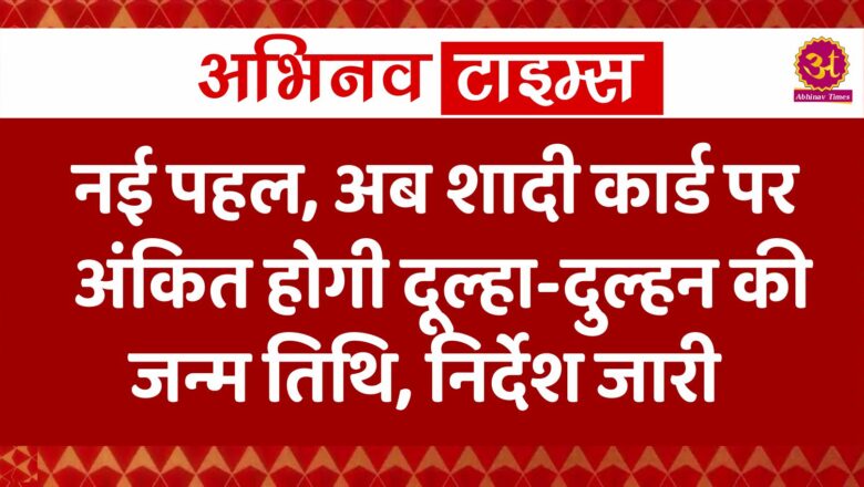 नई पहल, अब शादी कार्ड पर अंकित होगी दूल्हा-दुल्हन की जन्म तिथि, निर्देश जारी