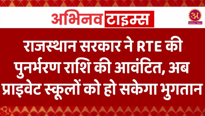 राजस्थान सरकार ने RTE की पुनर्भरण राशि की आवंटित, अब प्राइवेट स्कूलों को हो सकेगा भुगतान