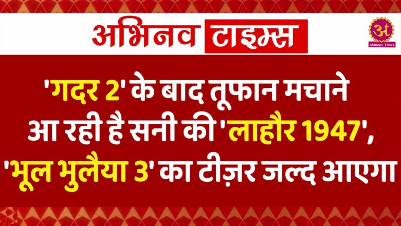 ‘गदर 2’ के बाद तूफान मचाने आ रही है सनी की ‘लाहौर 1947’, ‘भूल भुलैया 3’ का टीज़र जल्द आएगा