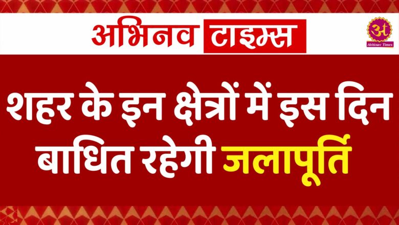 शहर के इन क्षेत्रों में इस दिन बाधित रहेगी जलापूर्ति