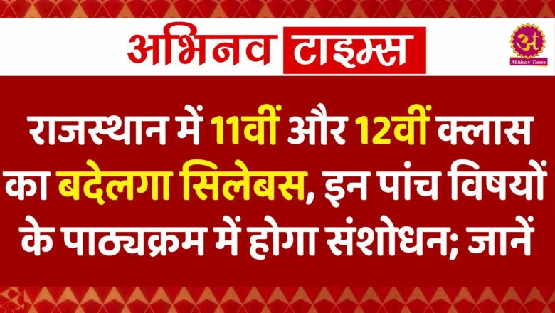 राजस्थान में 11वीं और 12वीं क्लास का बदेलगा सिलेबस, इन पांच विषयों के पाठ्यक्रम में होगा संशोधन; जानें