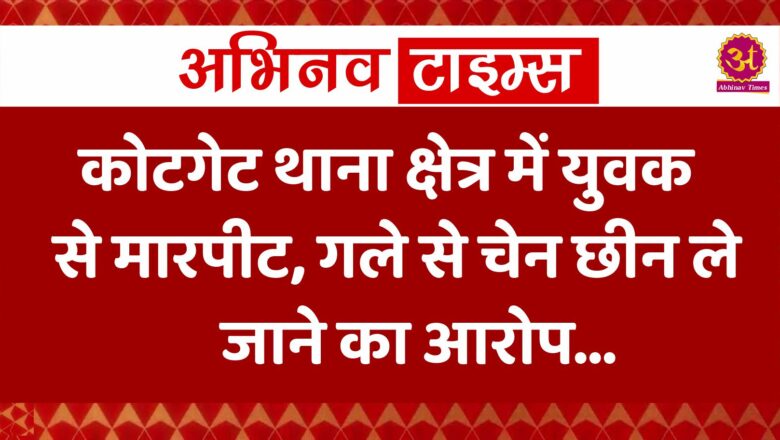 कोटगेट थाना क्षेत्र में युवक से मारपीट, गले से चेन छीन ले जाने का आरोप