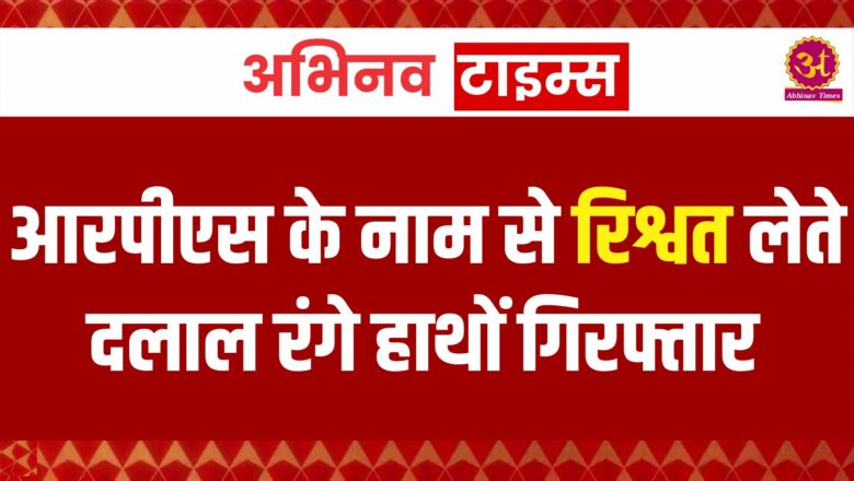 आरपीएस के नाम से रिश्वत लेते दलाल रंगे हाथों गिरफ्तार