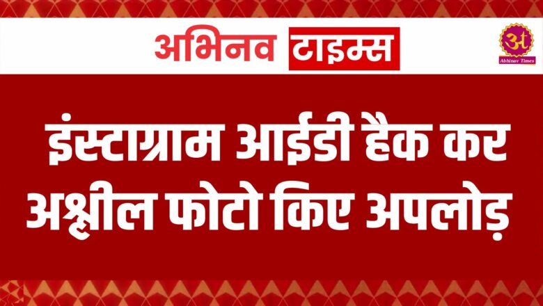 इंस्टाग्राम आईडी हैक कर अश्लील फोटो किए अपलोड़