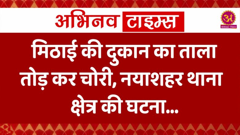 मिठाई की दुकान का ताला तोड़ कर चोरी, नयाशहर थाना क्षेत्र की घटना