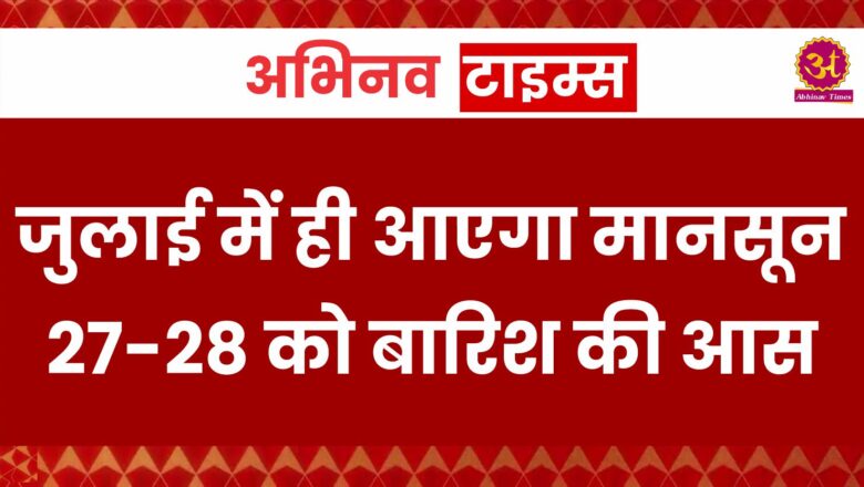 जुलाई में ही आएगा मानसून 27-28 को बारिश की आस