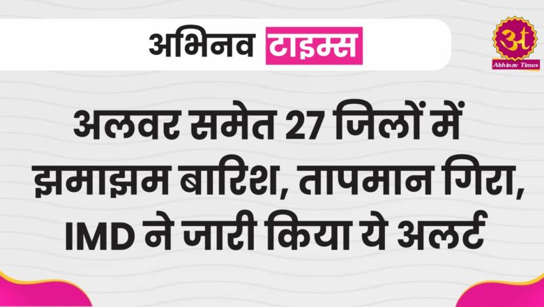 Rajasthan Weather: अलवर समेत 27 जिलों में झमाझम बारिश, तापमान गिरा, IMD ने जारी किया ये अलर्ट