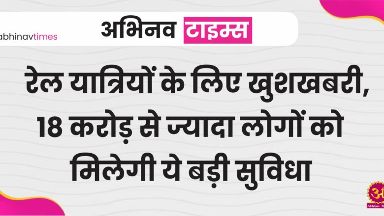 रेल यात्रियों के लिए खुशखबरी, 18 करोड़ से ज्यादा लोगों को मिलेगी ये बड़ी सुविधा