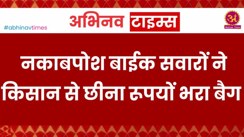 नकाबपोश बाईक सवारों ने किसान से छीना रूपयों भरा बैग