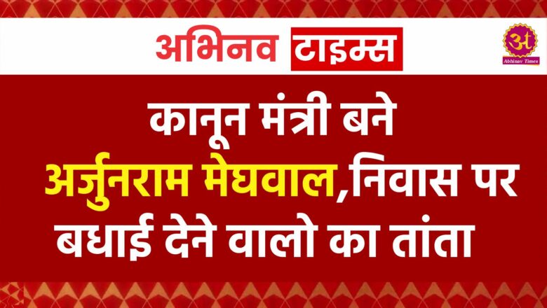 कानून मंत्री बने अर्जुनराम मेघवाल,निवास पर बधाई देने वालो का तांता