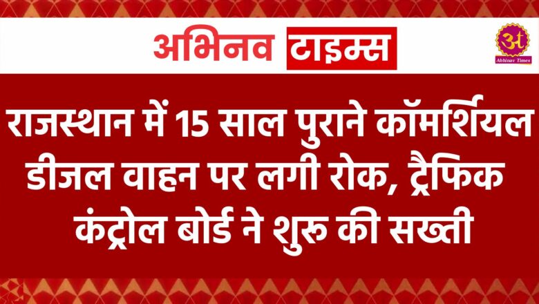 राजस्थान में 15 साल पुराने कॉमर्शियल डीजल वाहन पर लगी रोक