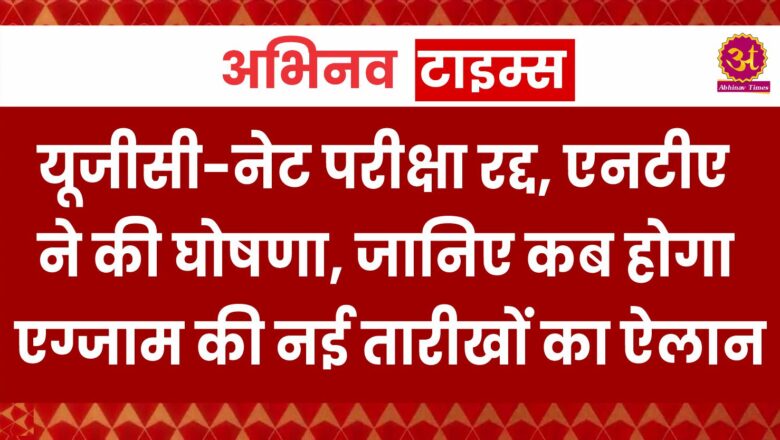 यूजीसी-नेट परीक्षा रद्द, एनटीए ने की घोषणा, जानिए कब होगा एग्जाम की नई तारीखों का ऐलान