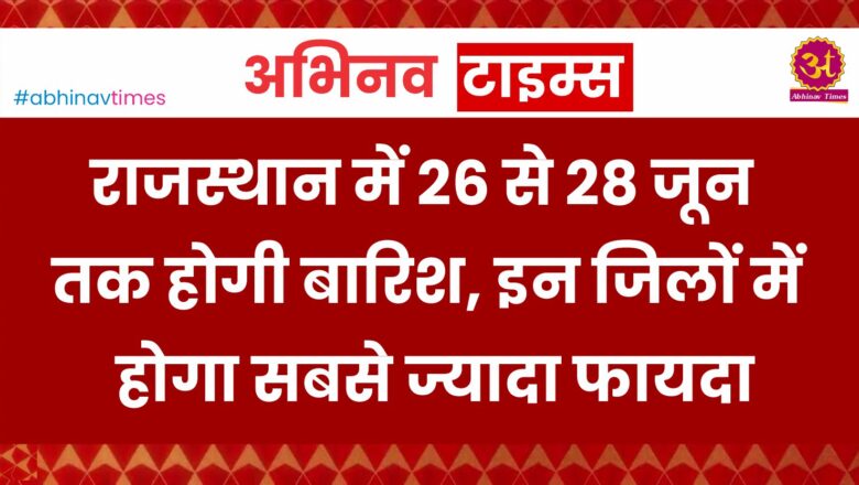 IMD Latest Update : राजस्थान में 26 से 28 जून तक होगी बारिश, इन जिलों में होगा सबसे ज्यादा फायदा