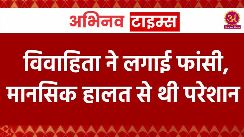 विवाहिता ने लगाई फांसी, मानसिक हालत से थी परेशान