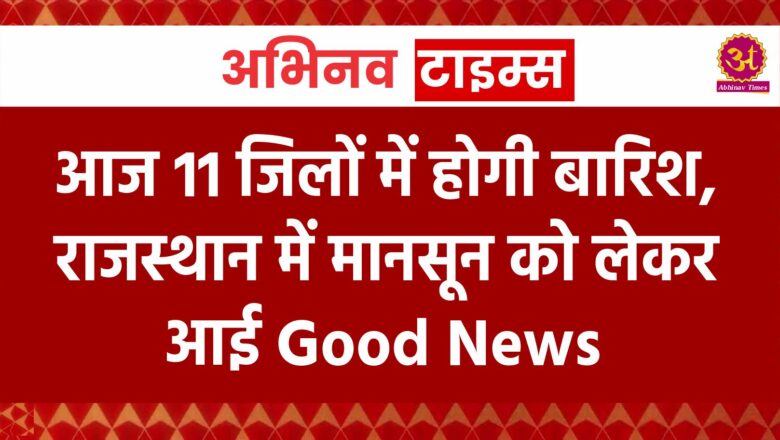 आज 11 जिलों में होगी बारिश, राजस्थान में मानसून को लेकर आई Good News