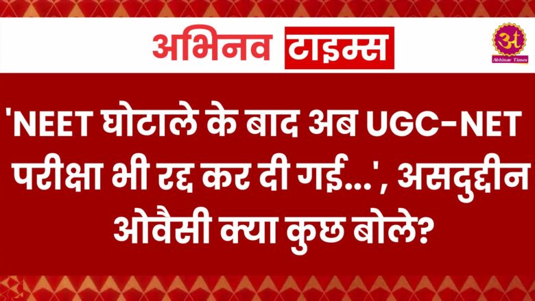 ‘NEET घोटाले के बाद अब UGC-NET परीक्षा भी रद्द कर दी गई…’, असदुद्दीन ओवैसी क्या कुछ बोले?